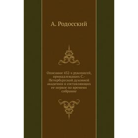 

Описание 432-х рукописей, принадлежащих С. -Петербургской духовной академии и составляющих ее первое по времени собрание. А. Родосский