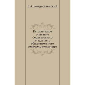 

Историческое описание Серпуховского владычнего общежительного девичьего монастыря. В. А. Рождественский