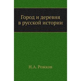 

Город и деревня в русской истории. Н. А. Рожков