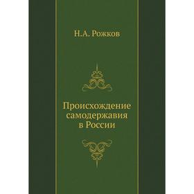 

Происхождение самодержавия в России. Н. А. Рожков