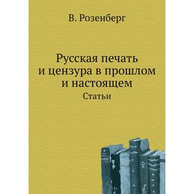 

Русская печать и цензура в прошлом и настоящемСтатьи. В. Розенберг