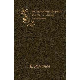 

Белорусский сборник. Выпуск 1-2 Губерния Могилевская. Е. Романов