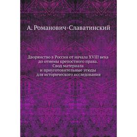 

Дворянство в России от начала XVIII века до отмены крепостного права. Свод материала и приуготовительные этюды для исторического исследования. А. Рома
