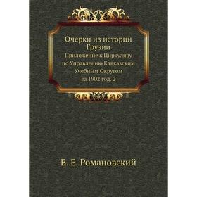 

Очерки из истории Грузии. Приложение к Циркуляру по Управлению Кавказским Учебным Округом за 1902 год. 2. В. Е. Романовский