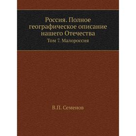 

Россия. Полное географическое описание нашего Отечества. Том 7. Малороссия. В. П. Семенов
