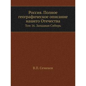 

Россия. Полное географическое описание нашего Отечества. Том 16. Западная Сибирь. В. П. Семенов