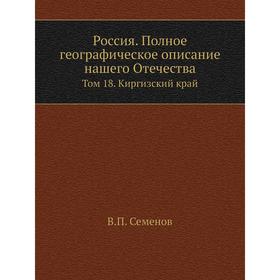 

Россия. Полное географическое описание нашего Отечества. Том 18. Киргизский край. В. П. Семенов