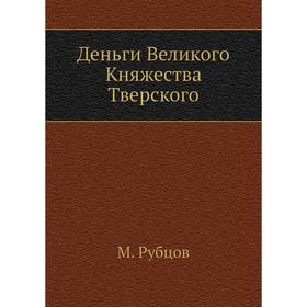 

Деньги Великого Княжества Тверского. М. Рубцов