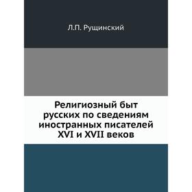

Религиозный быт русских по сведениям иностранных писателей XVI и XVII веков. Л. П. Рущинский