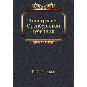 

Топография Оренбургской губернии. П. И. Рычков