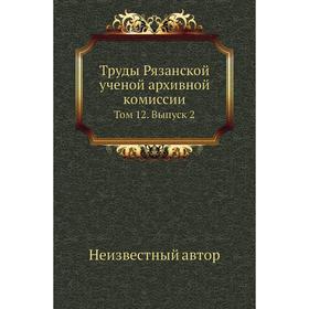 

Труды Рязанской ученой архивной комиссии. Том 12. Выпуск 2