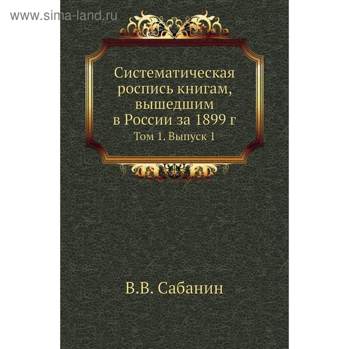 фото Систематическая роспись книгам, вышедшим в россии за 1899 год том 1. выпуск 1. в. в. сабанин nobel press