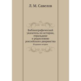 

Библиографический указатель по истории, геральдике и родословию российского дворянства. Издание второе. Л. М. Савелов