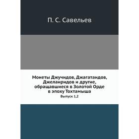 

Монеты Джучидов, Джагатаидов, Джелаиридов и другие, обращавшиеся в Золотой Орде в эпоху Тохтамыша. Выпуск 1,2. П. С. Савельев