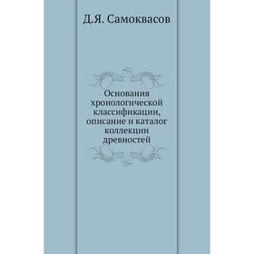 

Основания хронологической классификации, описание и каталог коллекции древностей. Д. Я. Самоквасов