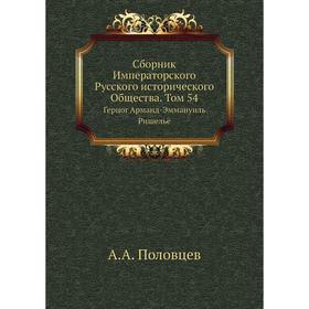 

Сборник Императорского Русского исторического Общества. Том 54 Герцог Арманд-Эммануиль Ришельё. А. А. Половцев