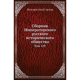 

Сборник Императорского русского исторического общества. Том 129