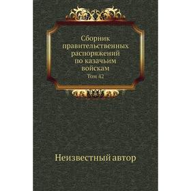 

Сборник правительственных распоряжений по казачьим войскам. Том 42