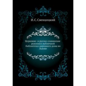 

Церковно- и русско-славянские рукописи публичной библиотеки народного дома во Львове. И. С. Свенцицкий