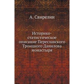 

Историко-статистическое описание Переславского Троицкого Данилова монастыря. А. Свирелин