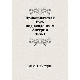 

Прикарпатская Русь под владением Австрии Часть 1. Ф. И. Свистун