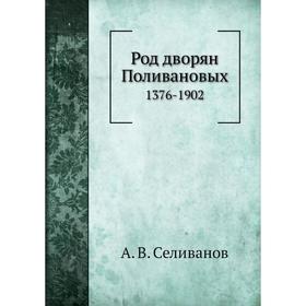 

Род дворян Поливановых 1376- 1902. А. В. Селиванов
