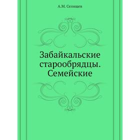 

Забайкальские старообрядцы. Семейские. А. М. Селищев