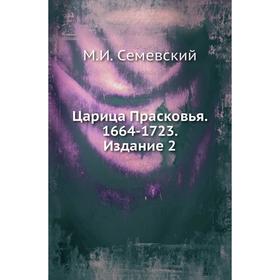 

Царица Прасковья. 1664- 1723. Издание 2. М. И. Семевский