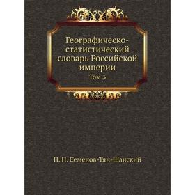 

Географическо-статистический словарь Российской империи. Том 3. П. П. Семенов-Тян-Шанский