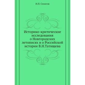 

Историко-критические исследования о Новгородских летописях и о Российской истории В. Н. Татищева. И. П. Сенигов