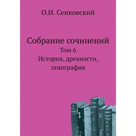 

Собрание сочинений. Том 6. История, древности, этнография. О. И. Сенковский