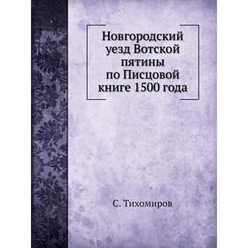 

Новгородский уезд Вотской пятины по Писцовой книге 1500 года. С. Тихомиров