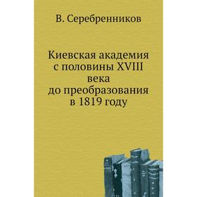 

Киевская академия с половины XVIII века до преобразования в 1819 году. В. Серебренников