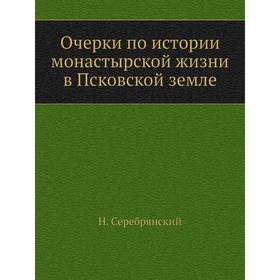 

Очерки по истории монастырской жизни в Псковской земле. Н. Серебрянский