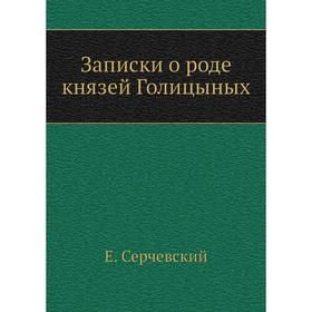 

Записки о роде князей Голицыных. Е. Серчевский