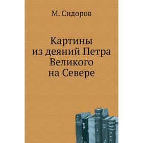 

Картины из деяний Петра Великого на Севере. М. Сидоров