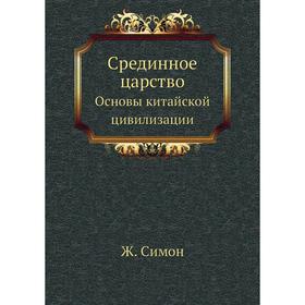 

Срединное царство. Основы китайской цивилизации. Ж. Симон