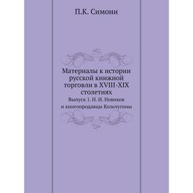 

Материалы к истории русской книжной торговли в XVIII-XIX столетиях. Выпуск 1. Н. И. Новиков и книгопродавцы Кольчугины. П. К. Симони