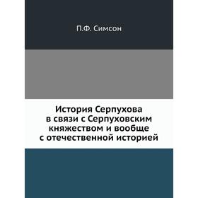 

История Серпухова в связи с Серпуховским княжеством и вообще с отечественной историей. П. Ф. Симсон