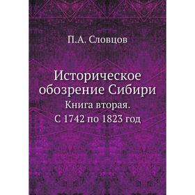 

Историческое обозрение СибириКнига вторая. С 1742 по 1823 год. П. А. Словцов