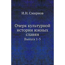 

Очерк культурной истории южных славян. Выпуск 1-3. И. Н. Смирнов