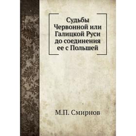 

Судьбы Червонной или Галицкой Руси до соединения ее с Польшей. М. П. Смирнов