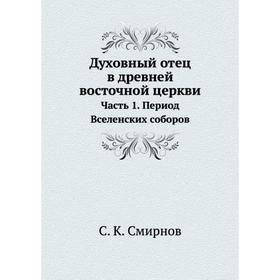

Духовный отец в древней восточной церкви Часть 1. Период Вселенских соборов. С. К. Смирнов