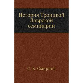 

История Троицкой Лаврской семинарии. С. К. Смирнов