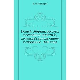 

Новый сборник русских пословиц и притчей, служащий дополнением к собранию 1848 года. И. М. Снегирев