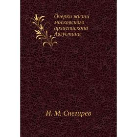 

Очерки жизни московского архиепископа Августина. И. М. Снегирев