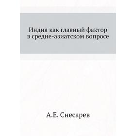 

Индия как главный фактор в средне-азиатском вопросе. А. Е. Снесарев