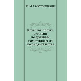 

Круговая порука у славян по древним памятникам их законодательства. И. М. Собестианский