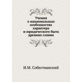 

Учения о национальных особенностях характера и юридического быта древних славян. И. М. Собестианский