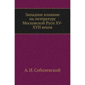 

Западное влияние на литературу Московской Руси XV-XVII веков. А. И. Соболевский